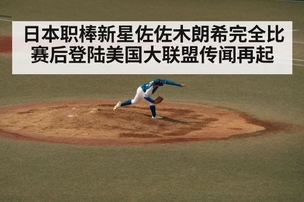 日本职棒新星佐佐木朗希完全比赛后登陆美国大联盟传闻再起