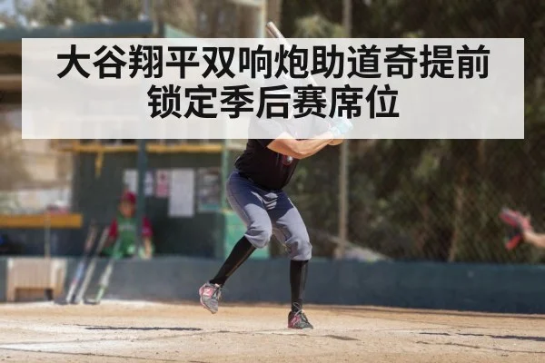 大谷翔平双响炮助道奇提前锁定季后赛席位