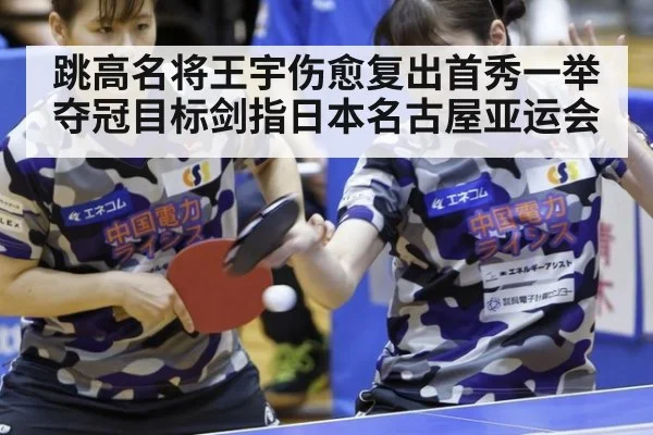 跳高名将王宇伤愈复出首秀一举夺冠目标剑指日本名古屋亚运会